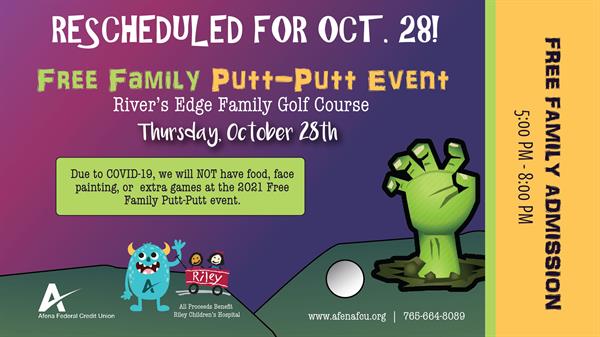 Afena Federal Credit Union presents the 5th Annual Monster Mini-Golf Scramble October 4th, 2018 River&#39;s Edge Family Golf Course Mini-Golf Scramble 3 pm-5 pm Free Family Putt-Putt 5 pm - 8 pm All Proceeds Benefit Riley Children&#39;s Hospital www.afenafcu.rog